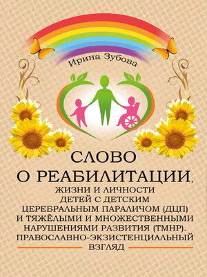cover image of Слово о реабилитации, жизни и личности детей с детским церебральным параличом (ДЦП) и тяжёлыми и множественными нарушениями развития (ТМНР). Православно-экзистенциальный взгляд